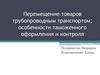 Перемещение товаров трубопроводным транспортом; особенности таможенного оформления и контроля