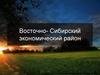 Восточно- Сибирский экономический район