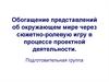Обогащение представлений об окружающем мире через сюжетно-ролевую игру в процессе проектной деятельности