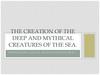 The creation of the deep and mythical creatures of the sea