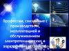 Профессии, связанные с производством, эксплуатацией и обслуживанием электротехнических и электронных устройств