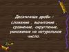 Десятичные дроби : сложение , вычитание , сравнение, округление, умножение на натуральное число