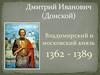 Дмитрий Иванович (Донской) Владимирский и московский князь 1362 - 1389