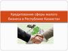 Кредитование сферы малого бизнеса в Республике Казахстан