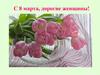 С 8 марта, дорогие женщины