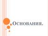 Основания. Значение оснований