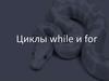 Циклы while и for