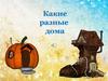 Какие разные дома