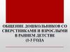 Общение дошкольников со сверстниками и взрослыми в раннем детстве (1-3 года)