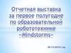 Отчетная выставка за первое полугодие по образовательной робототехнике «Mindstorms»