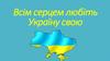 Всім серцем любіть Україну свою