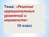 Решение иррациональных уравнений и неравенств. 10 класс