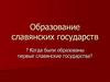 Образование славянских государств