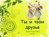 Ты и твои друзья