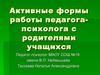 Активные формы работы педагога-психолога с родителями учащихся
