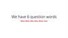 We have 6 question words