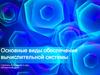 Основные виды обеспечения вычислительной системы
