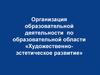 Организация образовательной деятельности по образовательной области «Художественно-эстетическое развитие»