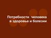 Потребности человека в здоровье и болезни