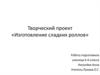 Творческий проект «Изготовление сладких роллов»