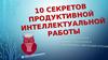 10 секретов продуктивной интеллектуальной работы