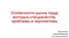 Особенности рынка труда молодых специалистов, проблемы и перспективы