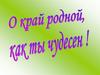 О край родной, как ты чудесен