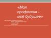 Моя профессия - моё будущее