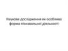 Наукове дослідження, як особлива форма пізнавальної діяльності