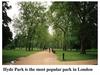 Hyde Park is the most popular park in London