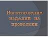 Изготовление изделий из проволоки
