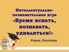 Интеллектуально-познавательная игра «Время искать, познавать, удивляться!»