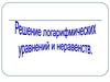 Решение логарифмических уравнений и неравенств