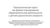 Технологическая карта, как форма планирования образовательной деятельности с детьми дошкольного возраста