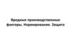 Вредные производственные факторы. Нормирование. Защита. Лекция 4