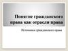 Понятие гражданского права, как отрасли права. Источники гражданского права