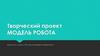 Творческий проект "Модель робота"