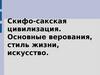 Скифо-сакская цивилизация. Основные верования, стили жизни, искусство