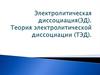 Электролитическая диссоциация(ЭД). Теория электролитической диссоциации (ТЭД)