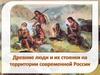 Древние люди и их стоянки на территории современной России