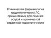 Клиническая фармакология кардиотонических ЛС, применяемых для лечения острой и хронической сердечной недостаточности