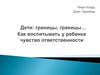 Дети: границы, границы… Как воспитывать у ребенка чувство ответственности