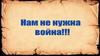 Нам не нужна война