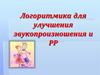 Логоритмика для улучшения звукопроизношения и РР