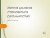 Мечта должна становиться реальностью