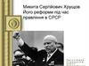 Микита Сергійович Хрущов. Його реформи під час правління в СРСР