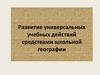 Развитие универсальных учебных действий средствами школьной географии