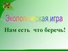 "Нам есть что беречь!" Экологическая игра