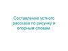 Составление устного рассказа по рисунку и опорным словам