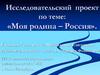 Исследовательский проект по теме: «Моя родина – Россия». 7 класс
